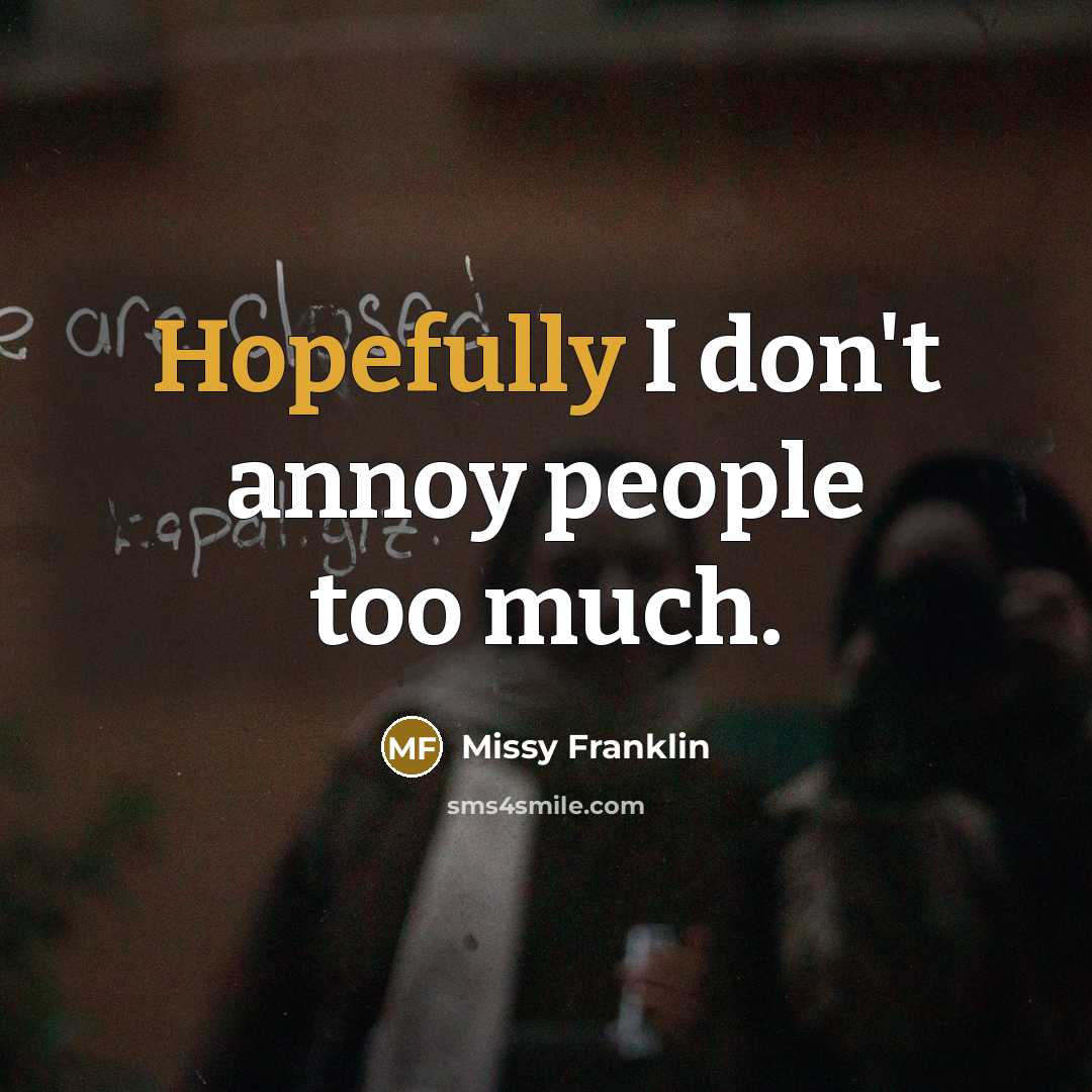“Hopefully I don't annoy people too much.” quote by Missy Franklin