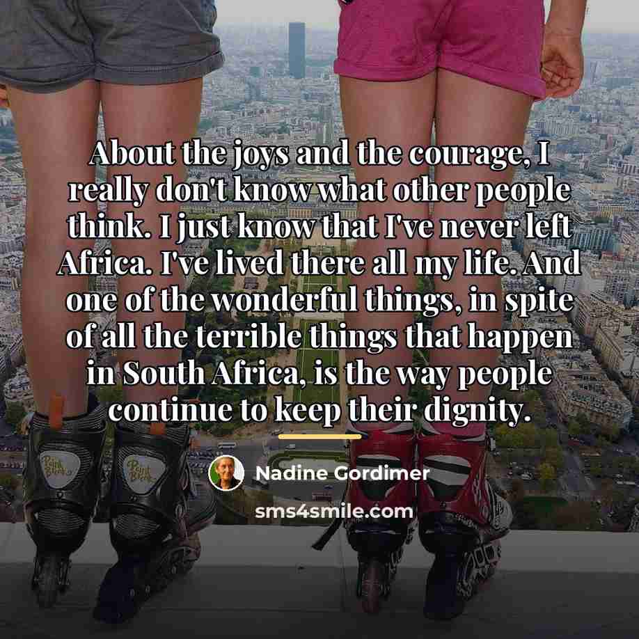 “About the joys and the courage, I really don't know…” quote by Nadine Gordimer