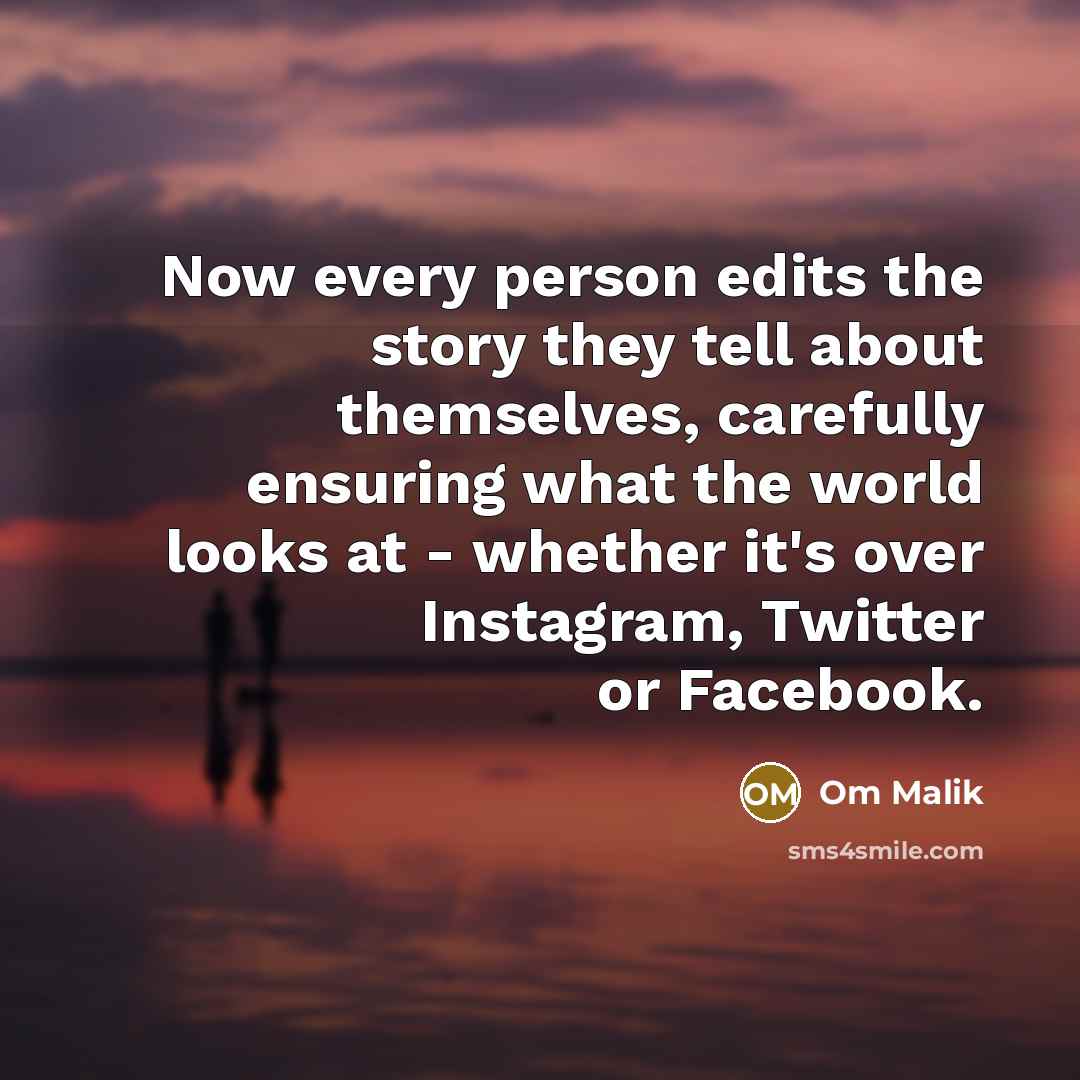 “Now every person edits the story they tell about themselves, carefully ensuring what the world looks at - whether it's over Instagram, Twitter or Facebook.” quote by Om Malik