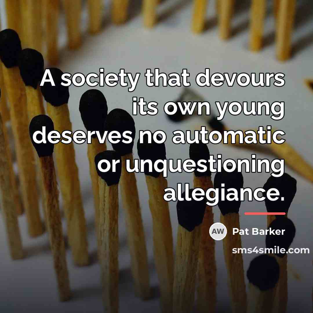 “A society that devours its own young deserves no automatic…” quote by Pat Barker
