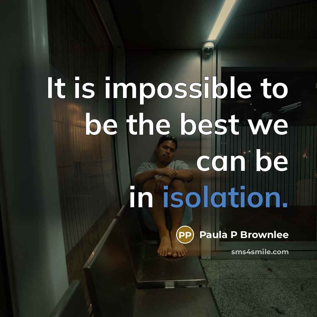 “It is impossible to be the best we can be in isolation.” quote by Paula P Brownlee
