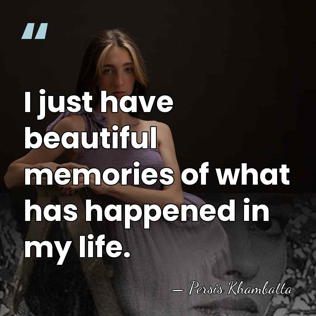 I just have beautiful memories of what has happened in my life. - Persis Khambatta