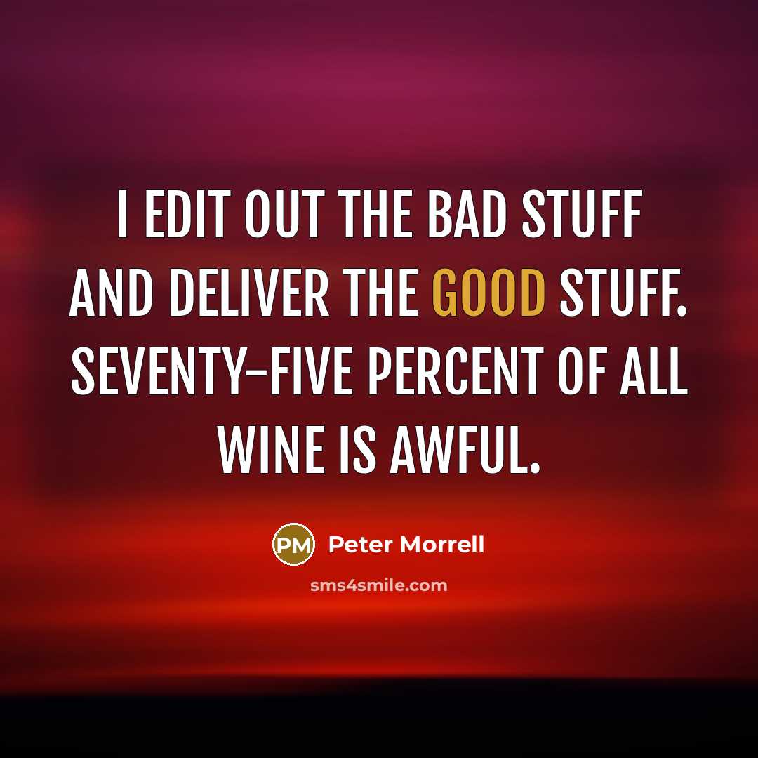 “I edit out the bad stuff and deliver the good stuff. Seventy-five percent of all wine is awful.” quote by Peter Morrell