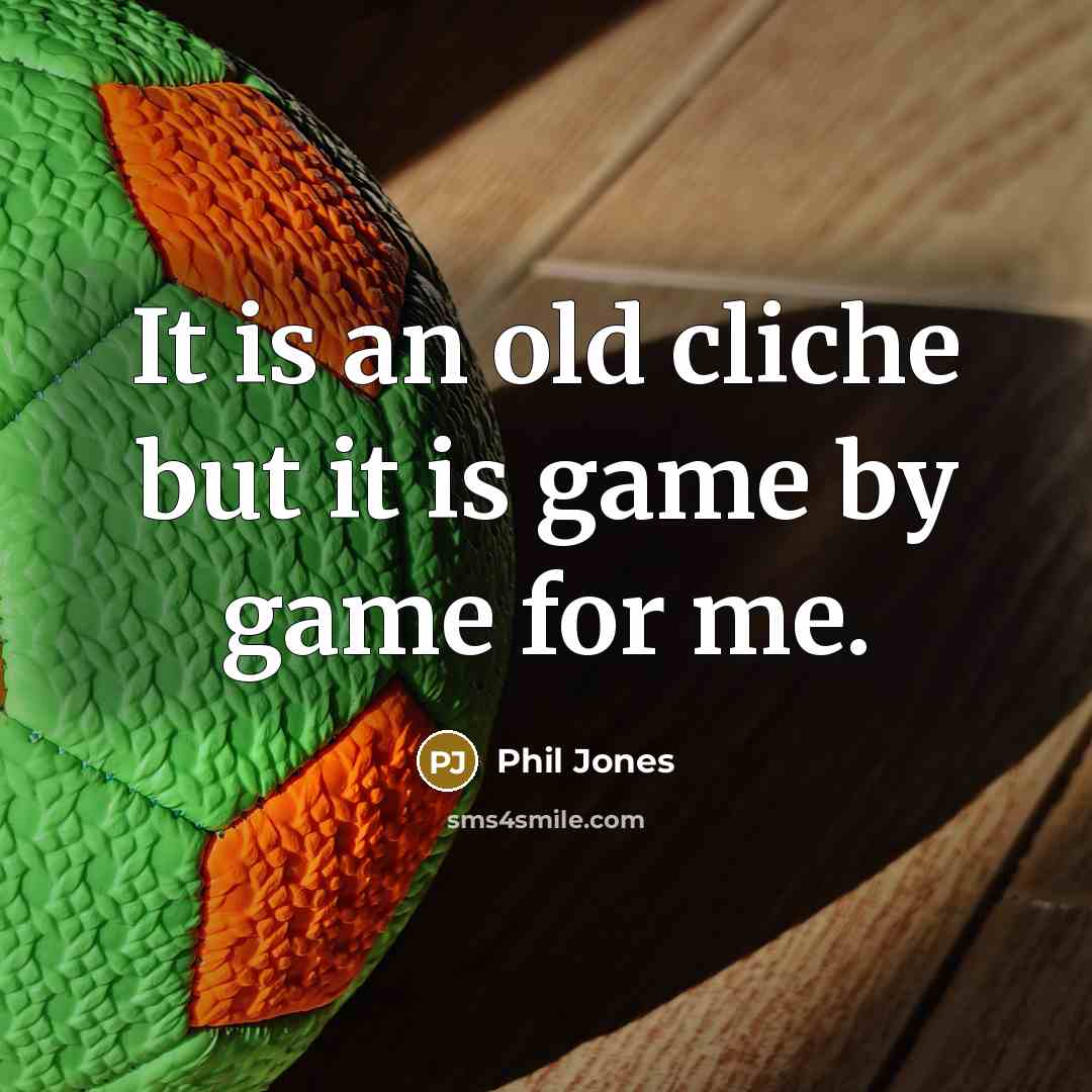 “It is an old cliche but it is game by…” quote by Phil Jones