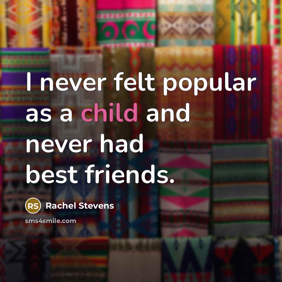 “I never felt popular as a child and never had…” quote by Rachel Stevens