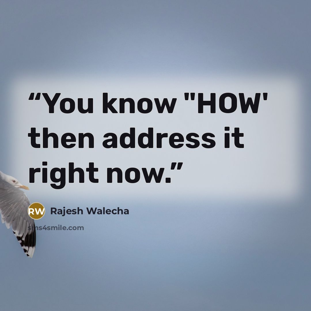 “You know "HOW' then address it right now.” quote by Rajesh Walecha