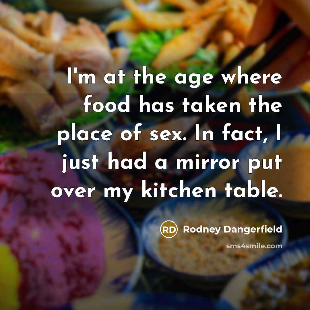“I'm at the age where food has taken the place…” quote by Rodney Dangerfield