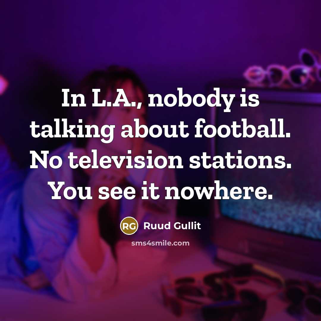 “In L.A., nobody is talking about football. No television stations.…” quote by Ruud Gullit