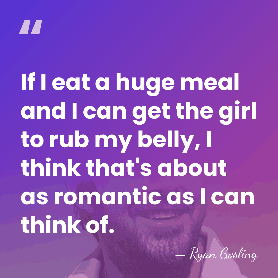 If I eat a huge meal and I can get the girl&hellip; - Ryan Gosling