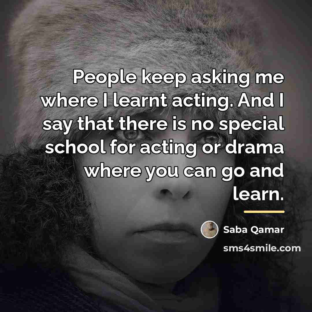 “People keep asking me where I learnt acting. And I…” quote by Saba Qamar