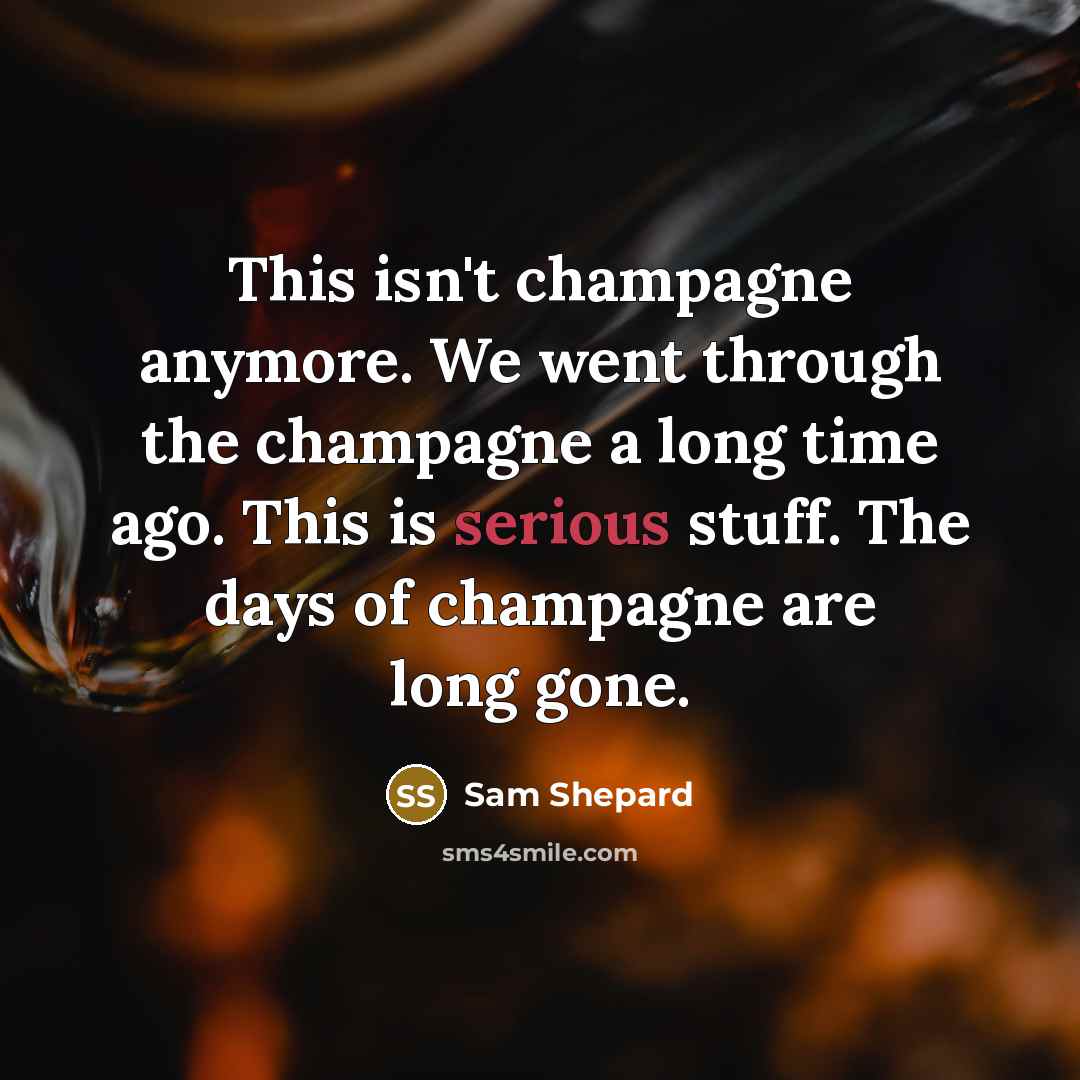 “This isn't champagne anymore. We went through the champagne a…” quote by Sam Shepard
