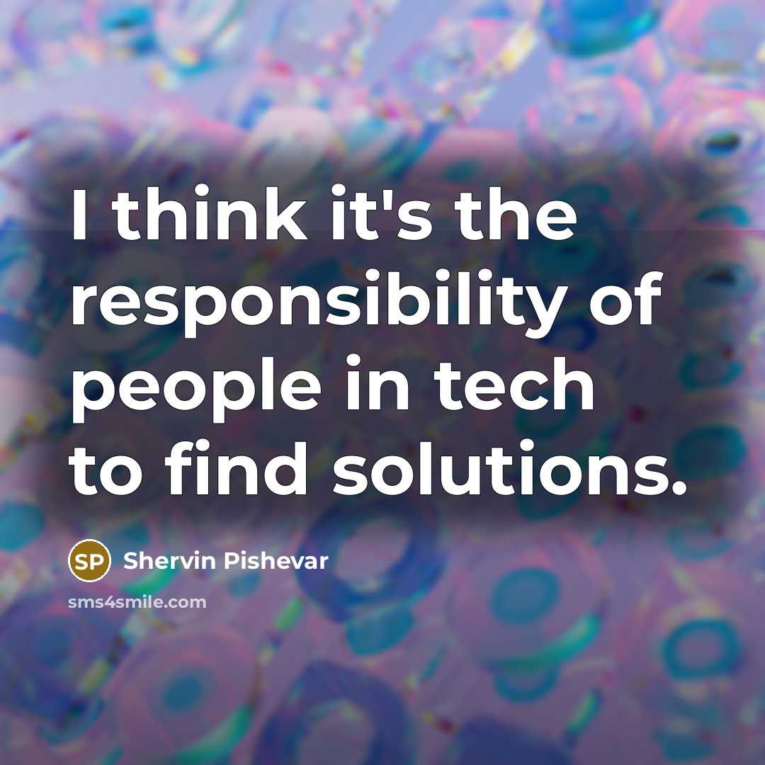 “I think it's the responsibility of people in tech to…” quote by Shervin Pishevar