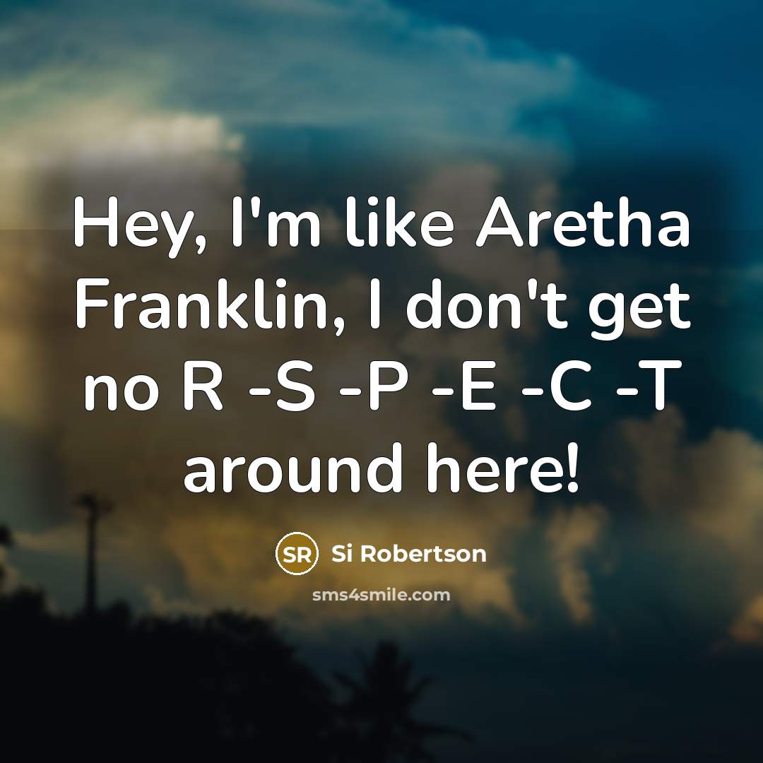 “Hey, I'm like Aretha Franklin, I don't get no R…” quote by Si Robertson
