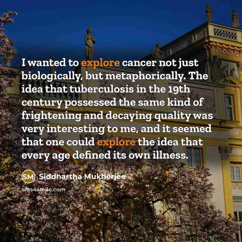 “I wanted to explore cancer not just biologically, but metaphorically.…” quote by Siddhartha Mukherjee