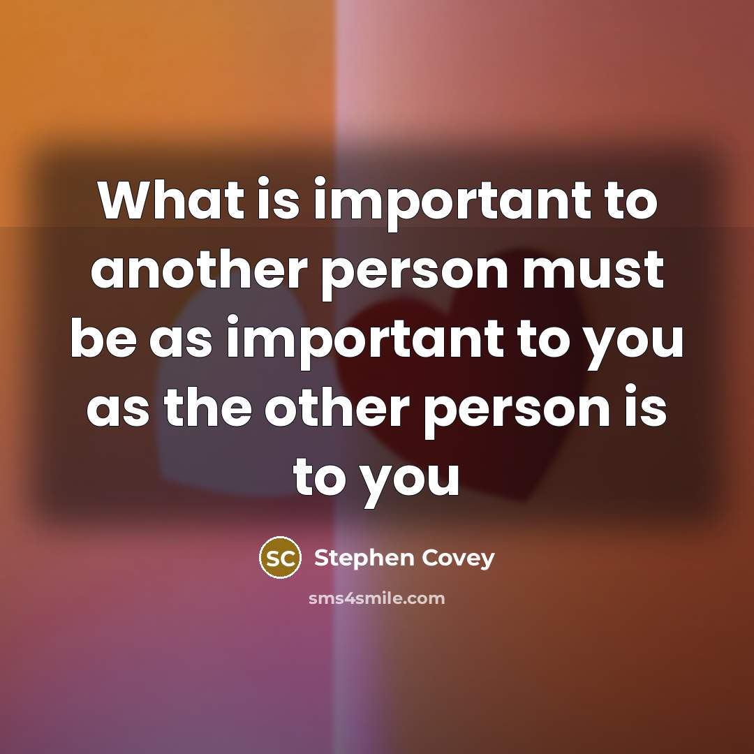 “What is important to another person must be as important…” quote by Stephen Covey
