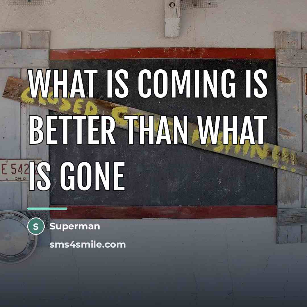 “What is coming is better than what is gone…” quote by Superman
