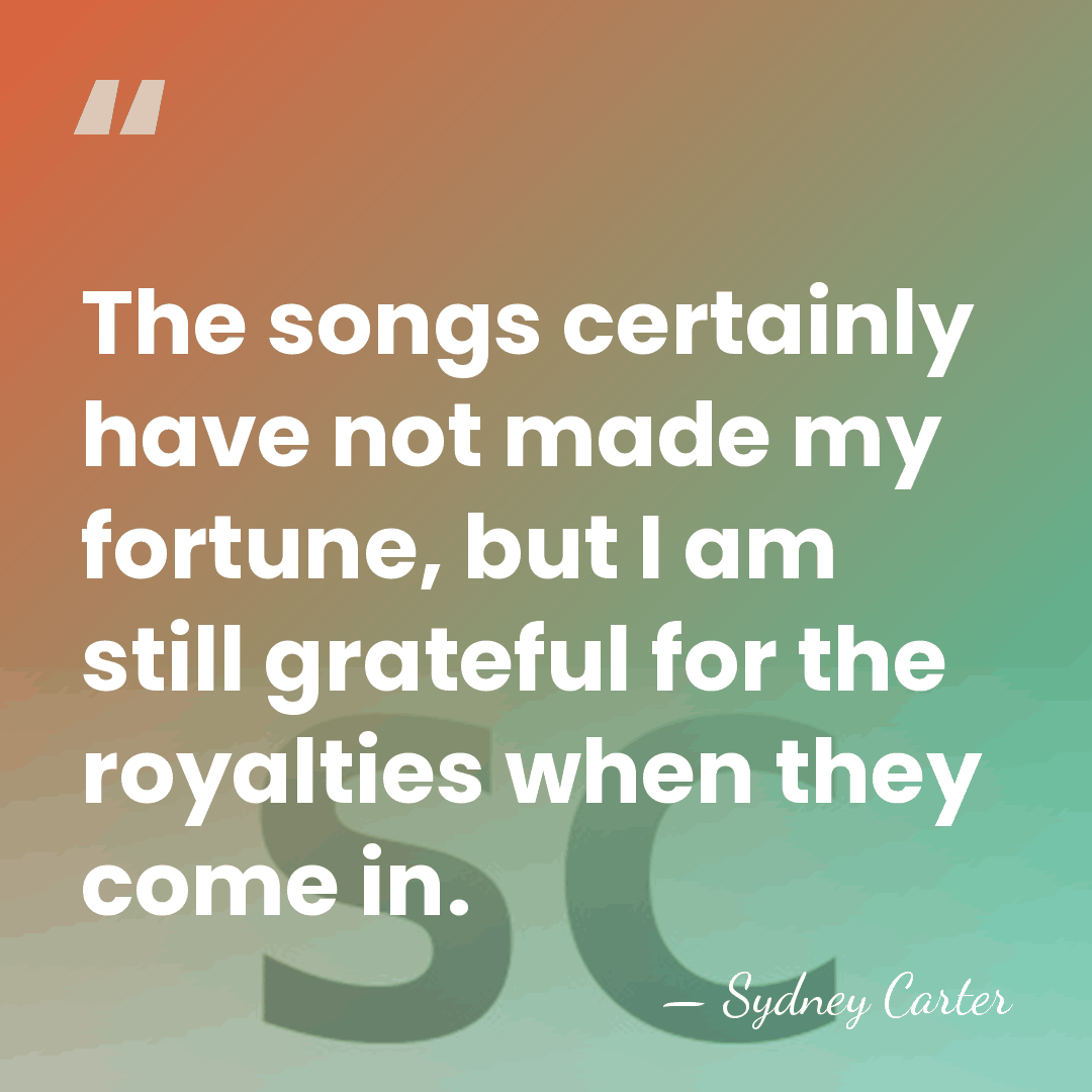 The songs certainly have not made my fortune, but I am still&hellip; - Sydney Carter