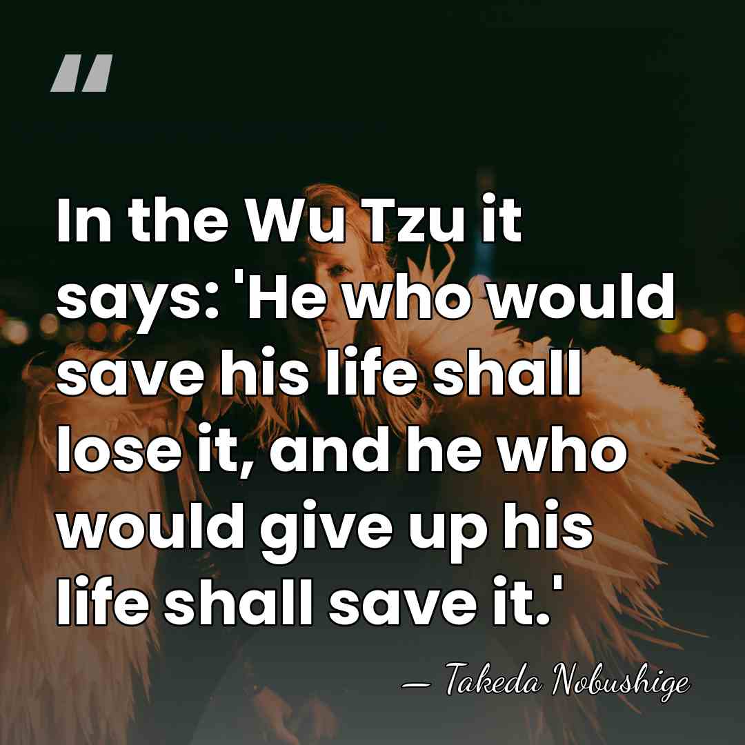 In the Wu Tzu it says: 'He who would save his life&hellip; - Takeda Nobushige