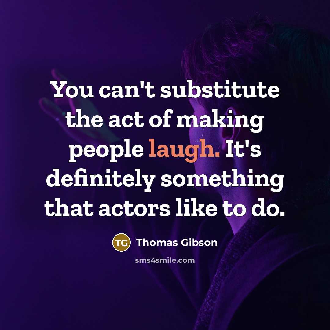 “You can't substitute the act of making people laugh. It's…” quote by Thomas Gibson
