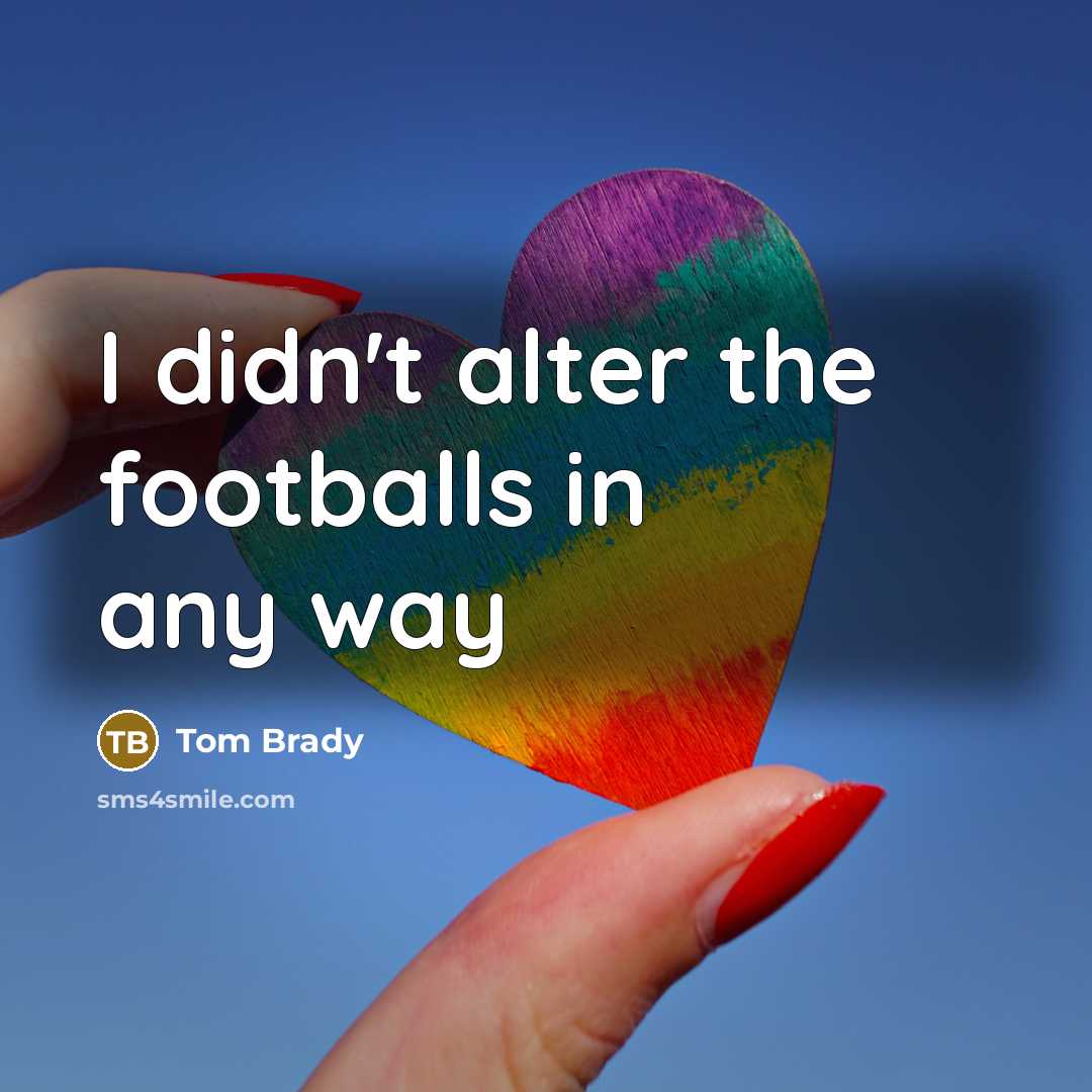 “I didn't alter the footballs in any way” quote by Tom Brady