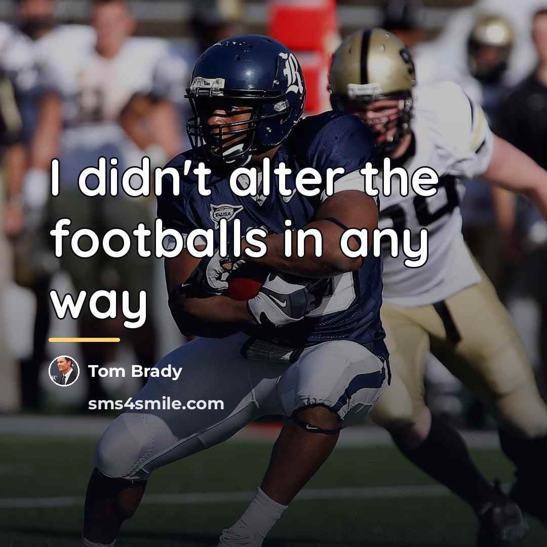 “I didn't alter the footballs in any way…” quote by Tom Brady