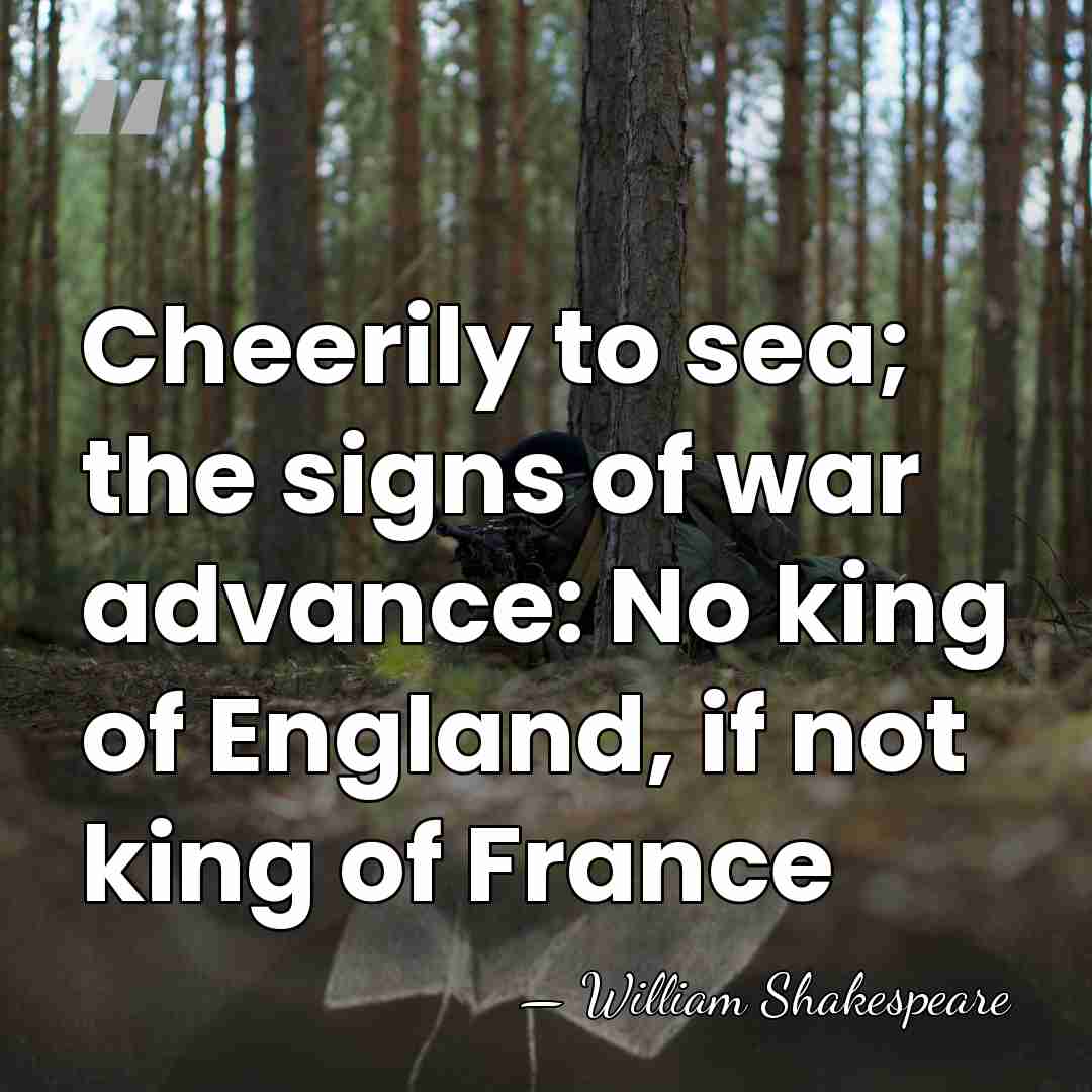 Cheerily to sea; the signs of war advance: No king of England,&hellip; - William Shakespeare