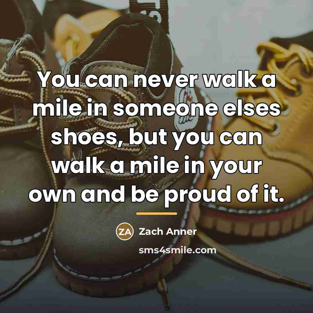 “You can never walk a mile in someone elses shoes,…” quote by Zach Anner