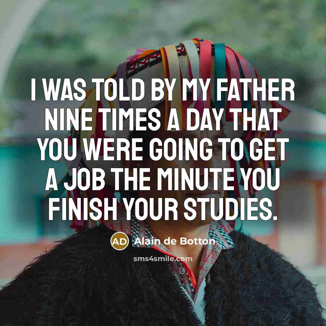 “I was told by my father nine times a day…” quote by Alain de Botton