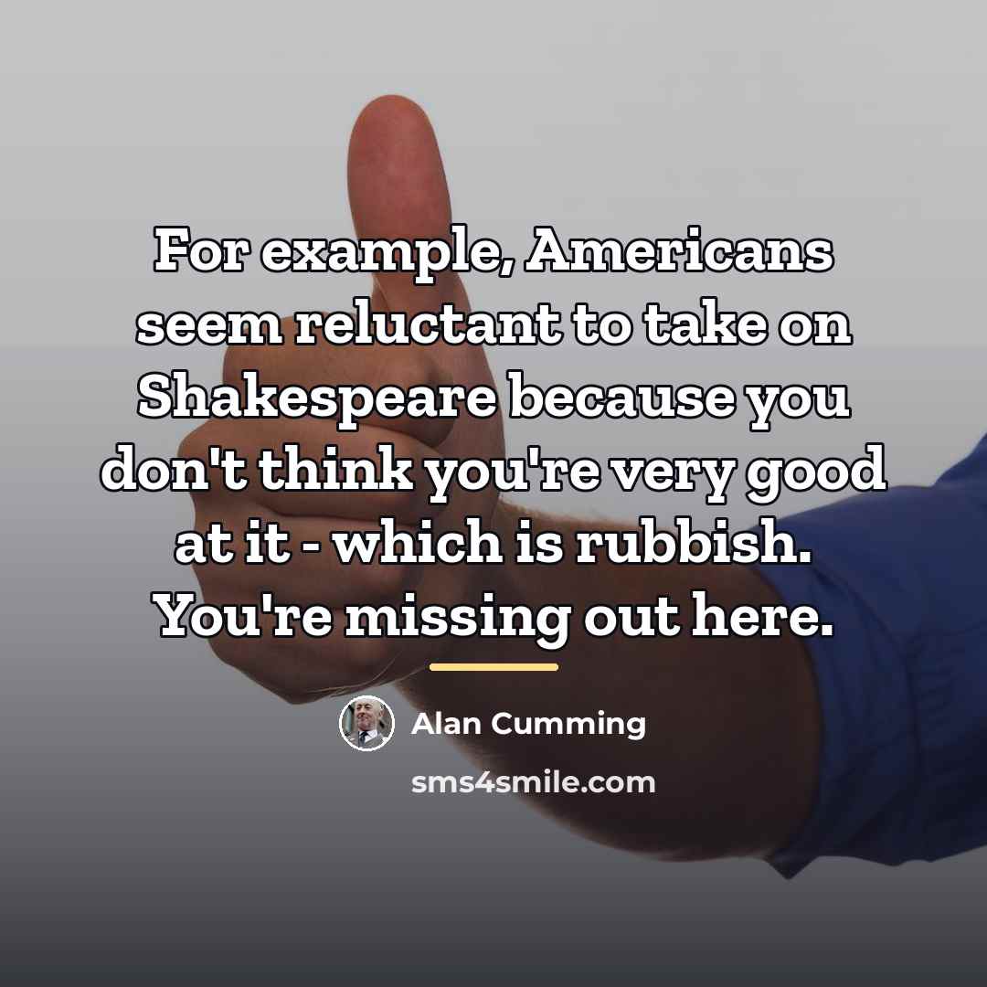 “For example, Americans seem reluctant to take on Shakespeare because…” quote by Alan Cumming