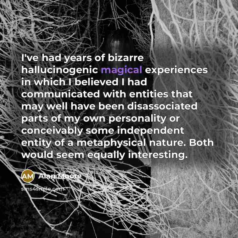 “I've had years of bizarre hallucinogenic magical experiences in which…” quote by Alan Moore