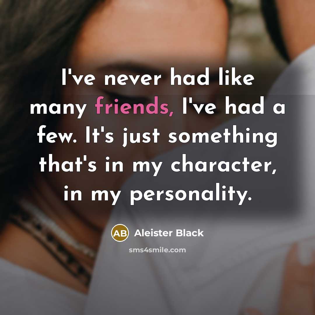 “I've never had like many friends, I've had a few.…” quote by Aleister Black
