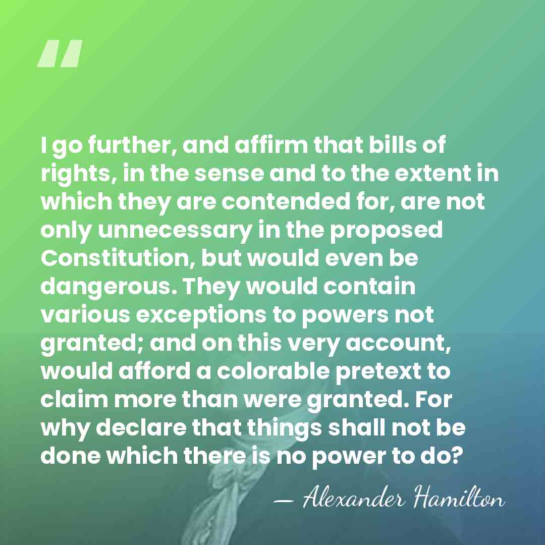 I go further, and affirm that bills of rights, in the sense&hellip; - Alexander Hamilton