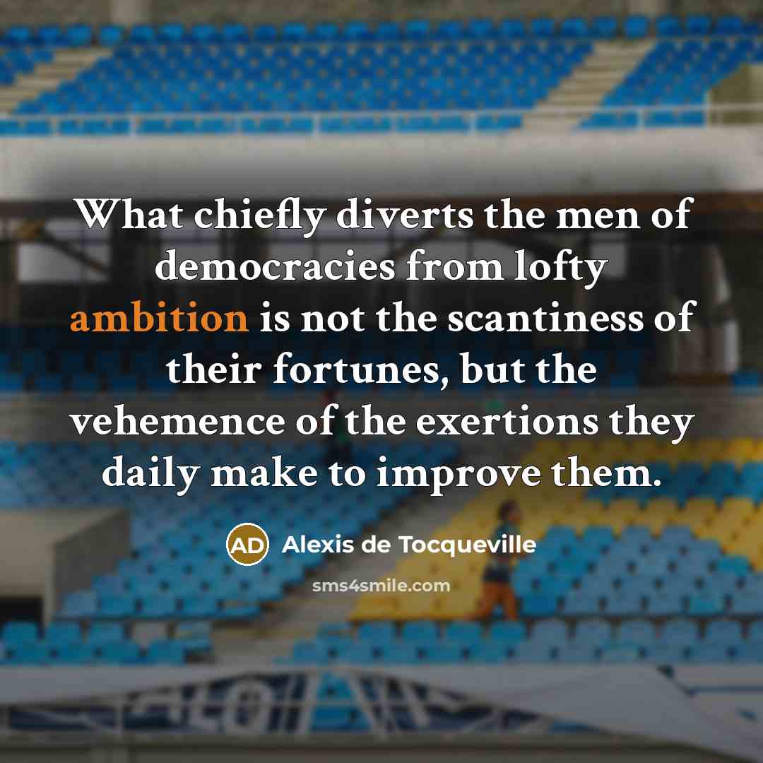 “What chiefly diverts the men of democracies from lofty ambition…” quote by Alexis de Tocqueville
