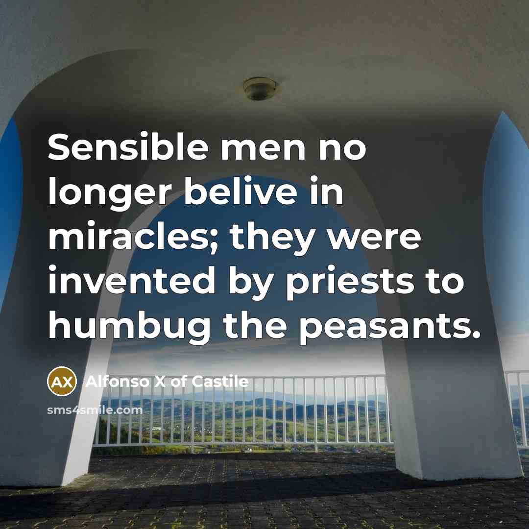“Sensible men no longer belive in miracles; they were invented…” quote by Alfonso X of Castile