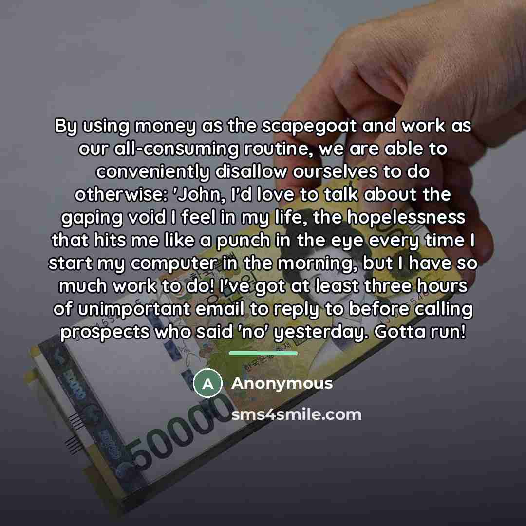 “By using money as the scapegoat and work as our…” quote by Anonymous