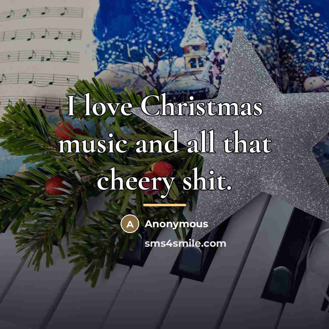 “I love Christmas music and all that cheery shit.…” quote by Anonymous