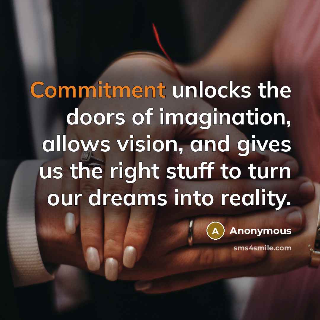 “Commitment unlocks the doors of imagination, allows vision, and gives us the right stuff to turn our dreams into reality.” quote by Anonymous