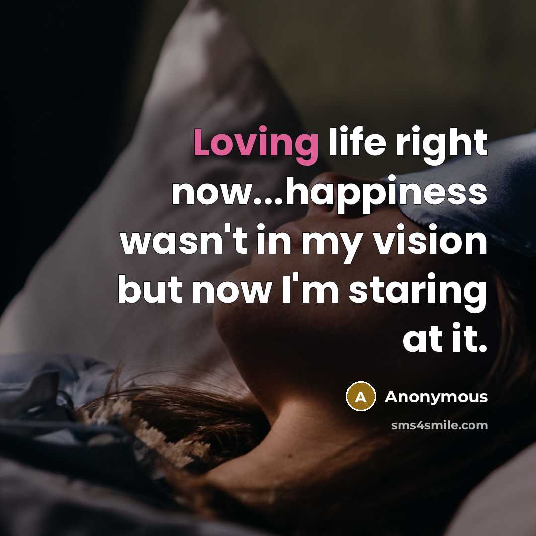 “Loving life right now...happiness wasn't in my vision but now…” quote by Anonymous