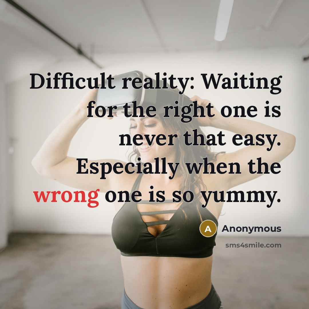 “Difficult reality: Waiting for the right one is never that easy. Especially when the wrong one is so yummy.” quote by Anonymous