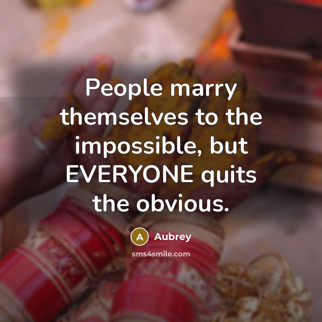 “People marry themselves to the impossible, but EVERYONE quits the obvious.” quote by Aubrey