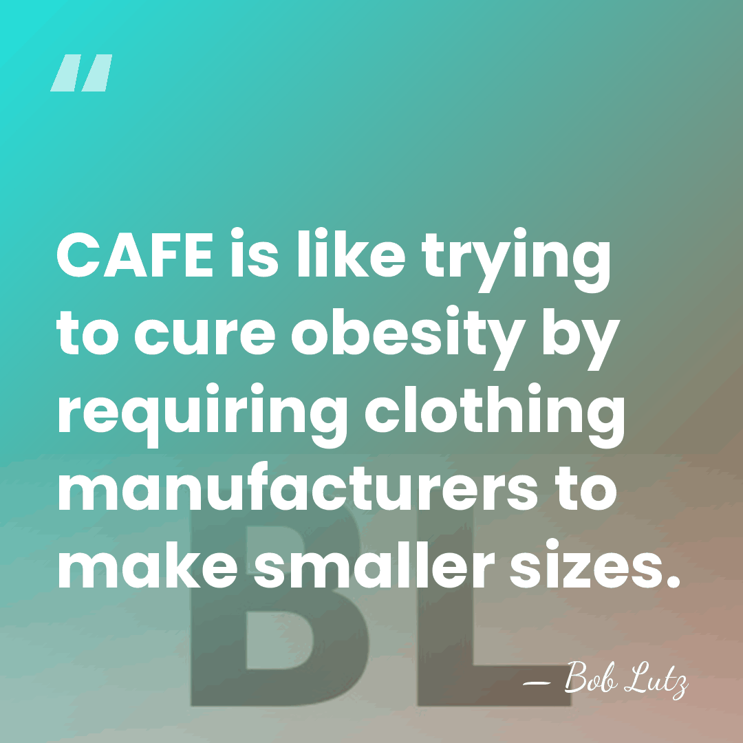 CAFE is like trying to cure obesity by requiring clothing manufacturers to&hellip; - Bob Lutz