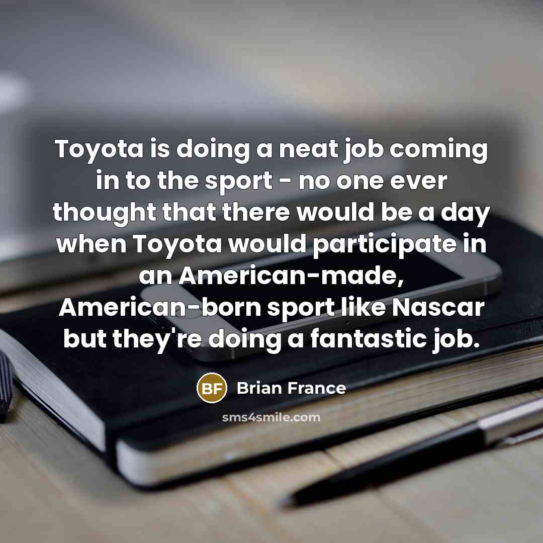 “Toyota is doing a neat job coming in to the…” quote by Brian France