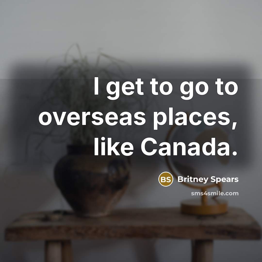 “I get to go to overseas places, like Canada.…” quote by Britney Spears