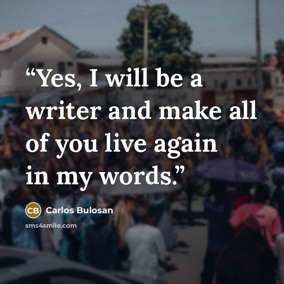 “Yes, I will be a writer and make all of you live again in my words.” quote by Carlos Bulosan