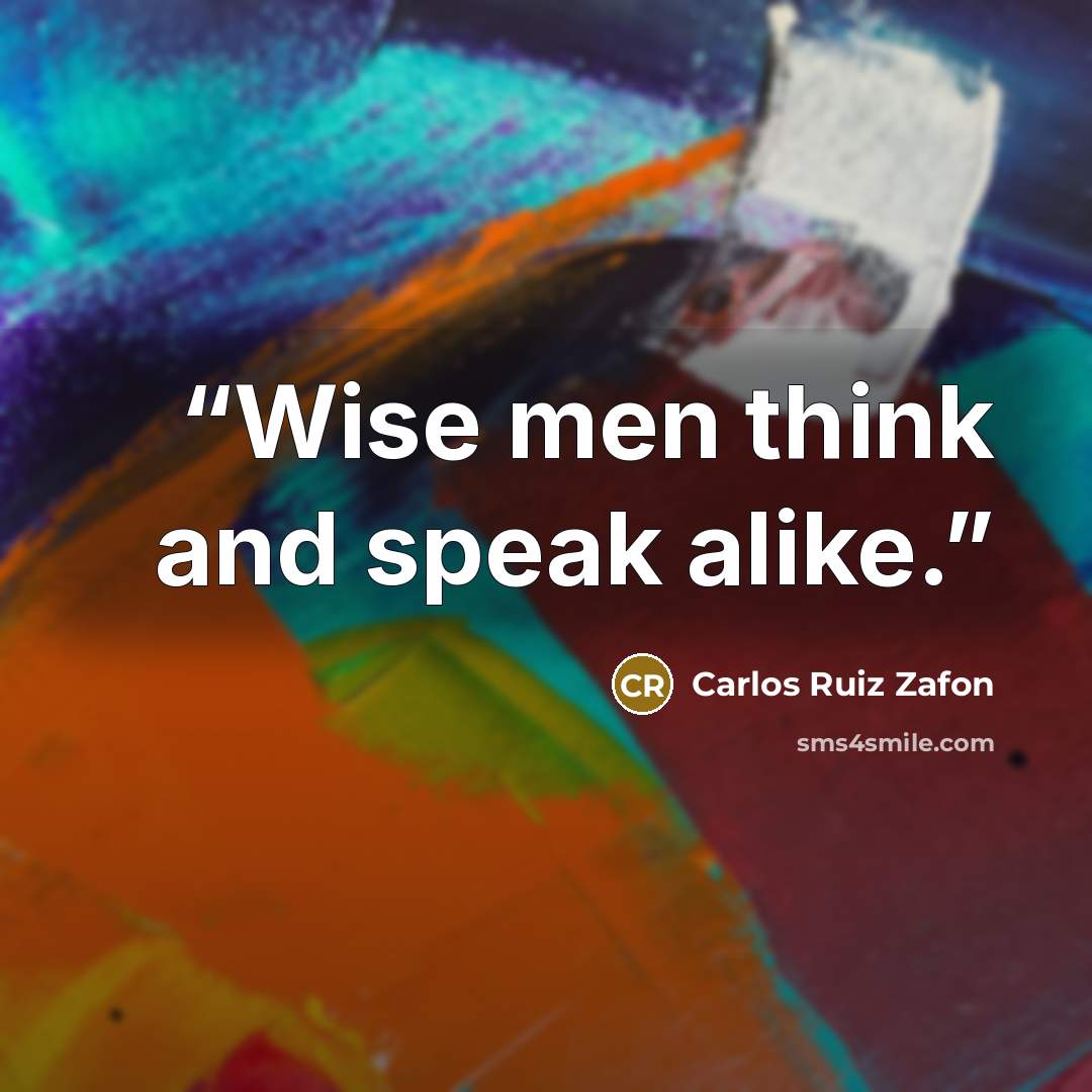“Wise men think and speak alike.” quote by Carlos Ruiz Zafón