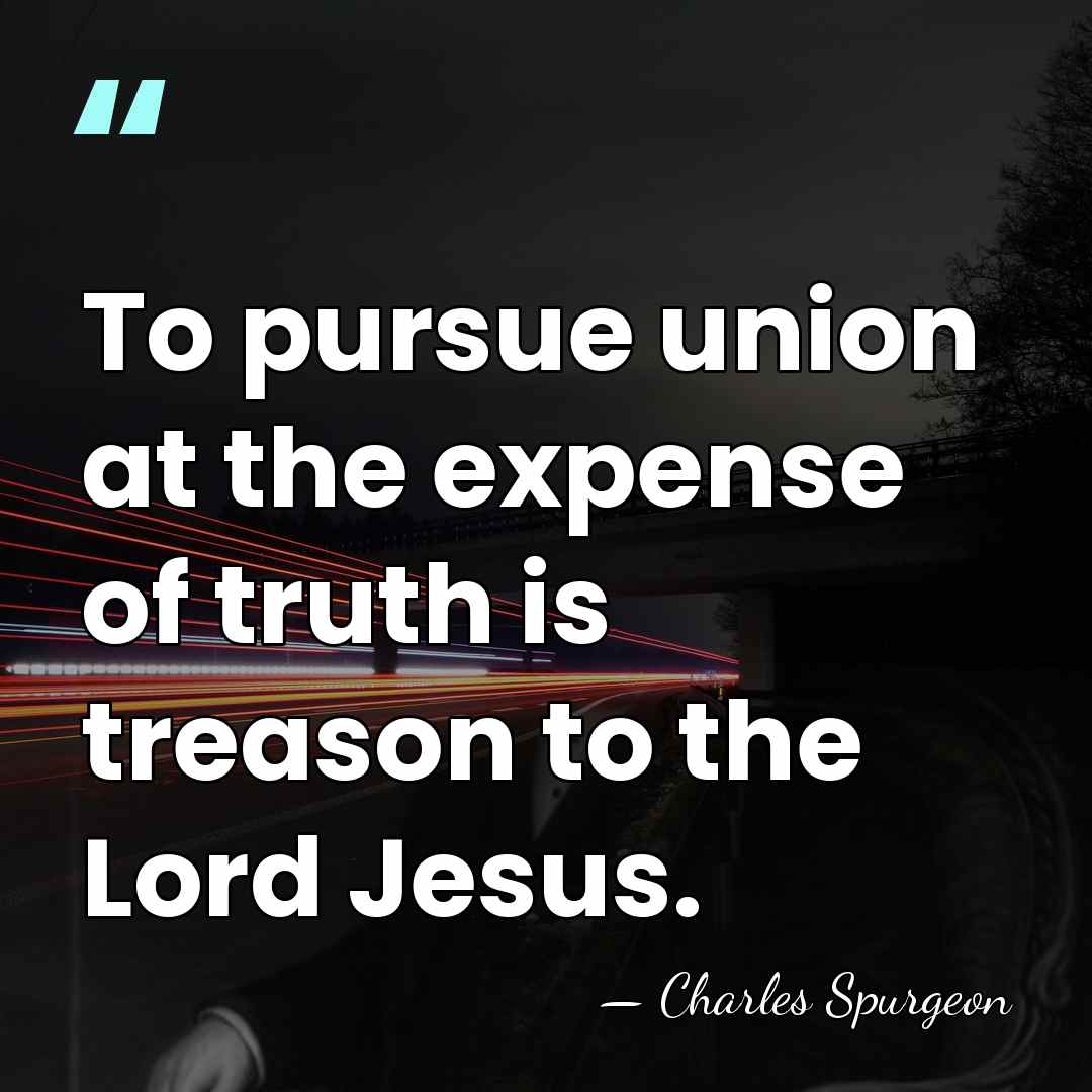 To pursue union at the expense of truth is treason to the&hellip; - Charles Spurgeon