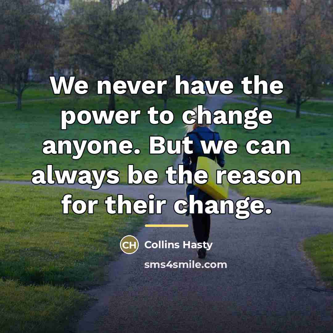 “We never have the power to change anyone. But we…” quote by Collins Hasty