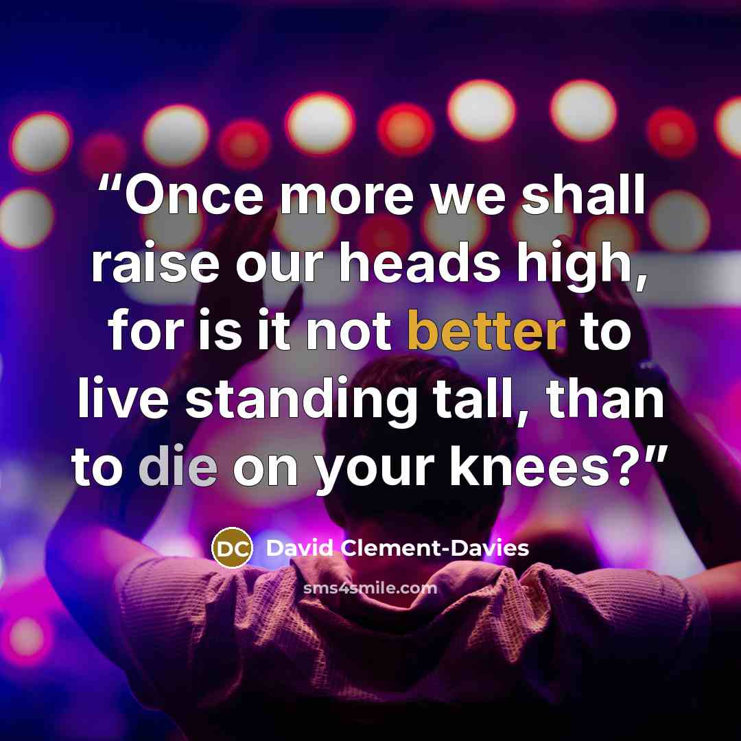 “Once more we shall raise our heads high, for is it not better to live standing tall, than to die on your knees?” quote by David Clement-Davies