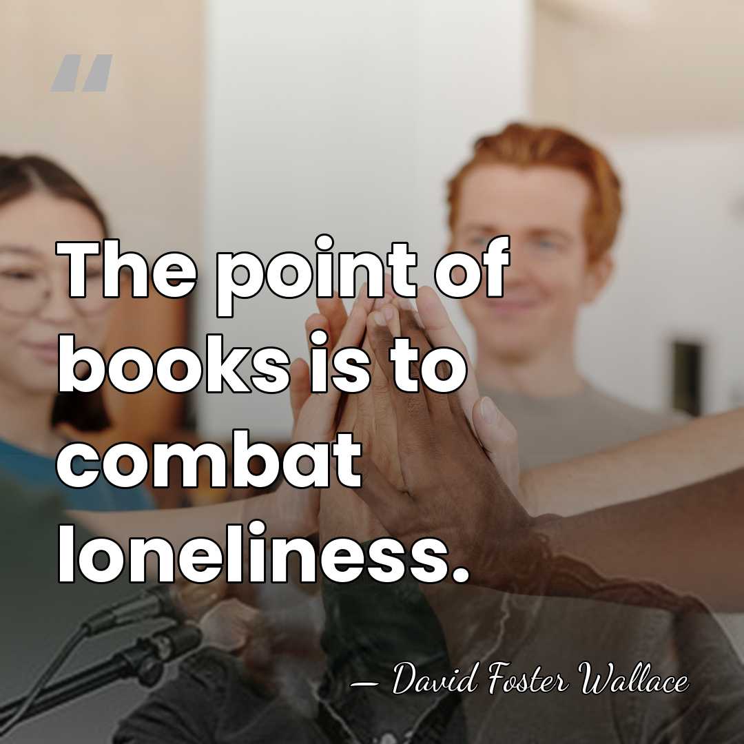 The point of books is to combat loneliness. - David Foster Wallace