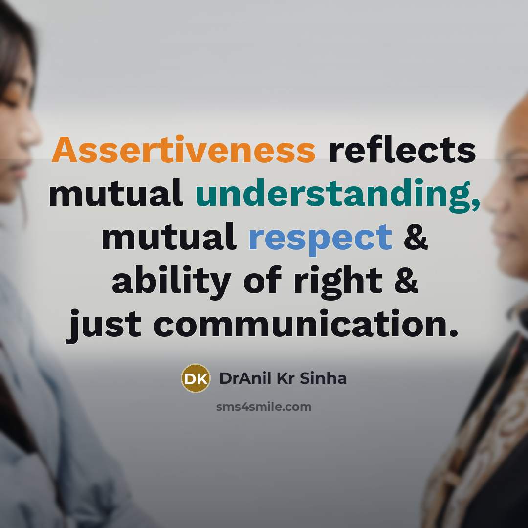“Assertiveness reflects mutual understanding, mutual respect & ability of right & just communication.” quote by DrAnil Kr Sinha